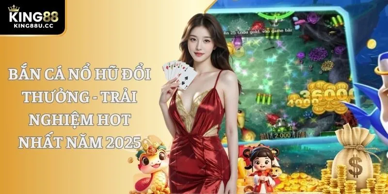 Bắn Cá Nổ Hũ Đổi Thưởng - Trải Nghiệm Hot Nhất Năm 2025