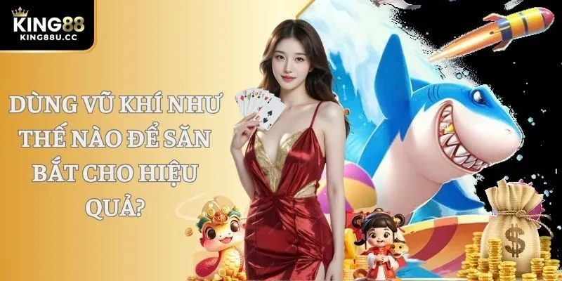 Dùng vũ khí như thế nào để săn bắt cho hiệu quả?